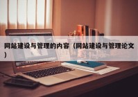 網(wǎng)站建設(shè)與管理的內(nèi)容（網(wǎng)站建設(shè)與管理論文）