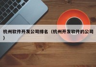 杭州軟件開(kāi)發(fā)公司排名（杭州開(kāi)發(fā)軟件的公司）