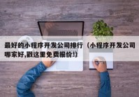 最好的小程序開發(fā)公司排行（小程序開發(fā)公司哪家好,戳這里免費(fèi)報價!）