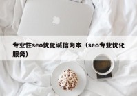 專業(yè)性seo優(yōu)化誠(chéng)信為本（seo專業(yè)優(yōu)化服務(wù)）