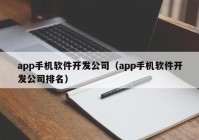 app手機軟件開發(fā)公司（app手機軟件開發(fā)公司排名）