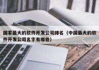 國家最大的軟件開發(fā)公司排名（中國最大的軟件開發(fā)公司名字有哪些）