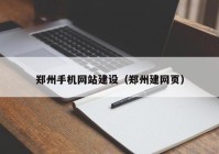 鄭州手機網(wǎng)站建設（鄭州建網(wǎng)頁）