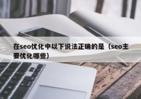 在seo優(yōu)化中以下說法正確的是（seo主要優(yōu)化哪些）