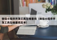 微信小程序開發(fā)工具在哪里找（微信小程序開發(fā)工具在哪里找出來）