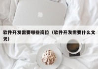 軟件開發(fā)需要哪些崗位（軟件開發(fā)需要什么文憑）