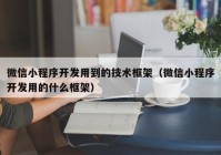 微信小程序開發(fā)用到的技術(shù)框架（微信小程序開發(fā)用的什么框架）