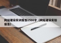 網(wǎng)站建設(shè)實(shí)訓(xùn)報(bào)告1500字（網(wǎng)站建設(shè)實(shí)驗(yàn)報(bào)告）