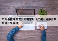 廣州小程序開發(fā)公司哪家好（廣州小程序開發(fā)公司開立網(wǎng)絡(luò)）