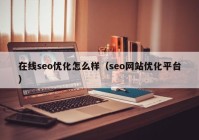 在線seo優(yōu)化怎么樣（seo網(wǎng)站優(yōu)化平臺）