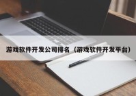 游戲軟件開發(fā)公司排名（游戲軟件開發(fā)平臺(tái)）