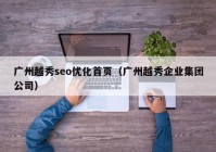 廣州越秀seo優(yōu)化首頁（廣州越秀企業(yè)集團公司）