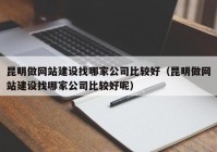 昆明做網(wǎng)站建設(shè)找哪家公司比較好（昆明做網(wǎng)站建設(shè)找哪家公司比較好呢）