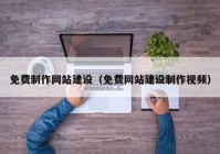 免費(fèi)制作網(wǎng)站建設(shè)（免費(fèi)網(wǎng)站建設(shè)制作視頻）