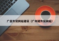 廣昌外貿(mào)網(wǎng)站建設（廣州建外貿(mào)網(wǎng)站）