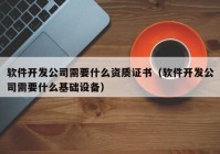 軟件開發(fā)公司需要什么資質(zhì)證書（軟件開發(fā)公司需要什么基礎(chǔ)設(shè)備）