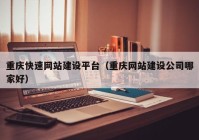 重慶快速網(wǎng)站建設平臺（重慶網(wǎng)站建設公司哪家好）