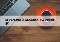 seo優(yōu)化標題怎么防止誤區(qū)（seo標題策略）