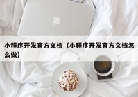 小程序開發(fā)官方文檔（小程序開發(fā)官方文檔怎么做）