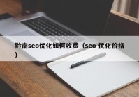 黔南seo優(yōu)化如何收費(fèi)（seo 優(yōu)化價(jià)格）