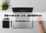 成都seo優(yōu)化推廣公司（成都哪里有seo公司）