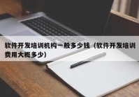 軟件開發(fā)培訓機構(gòu)一般多少錢（軟件開發(fā)培訓費用大概多少）