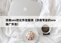 濟南seo優(yōu)化外包服務（濟南專業(yè)的seo推廣外包）