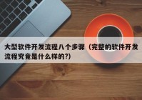 大型軟件開發(fā)流程八個(gè)步驟（完整的軟件開發(fā)流程究竟是什么樣的?）