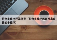 購(gòu)物小程序開(kāi)發(fā)指導(dǎo)（購(gòu)物小程序怎么開(kāi)發(fā)自己的小程序）