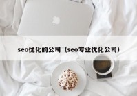 seo優(yōu)化的公司（seo專業(yè)優(yōu)化公司）