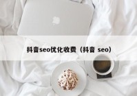 抖音seo優(yōu)化收費(fèi)（抖音 seo）