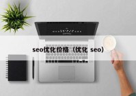 seo優(yōu)化價格（優(yōu)化 seo）