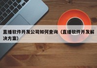 直播軟件開發(fā)公司如何查詢（直播軟件開發(fā)解決方案）