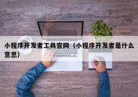 小程序開發(fā)者工具官網(wǎng)（小程序開發(fā)者是什么意思）