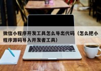 微信小程序開發(fā)工具怎么導(dǎo)出代碼（怎么把小程序源碼導(dǎo)入開發(fā)者工具）