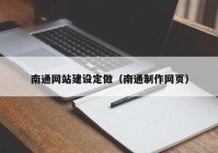 南通網(wǎng)站建設(shè)定做（南通制作網(wǎng)頁(yè)）