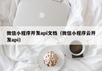 微信小程序開發(fā)api文檔（微信小程序云開發(fā)api）