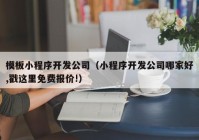 模板小程序開發(fā)公司（小程序開發(fā)公司哪家好,戳這里免費(fèi)報價!）