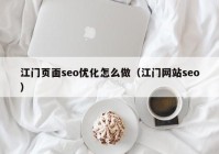 江門頁面seo優(yōu)化怎么做（江門網站seo）