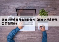 西安小程序開發(fā)公司排行榜（西安小程序開發(fā)公司有哪些）