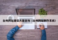 臺州網(wǎng)站建設(shè)方案咨詢（臺州網(wǎng)站制作系統(tǒng)）