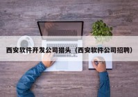 西安軟件開發(fā)公司獵頭（西安軟件公司招聘）