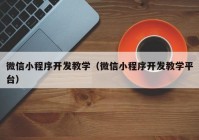 微信小程序開發(fā)教學（微信小程序開發(fā)教學平臺）