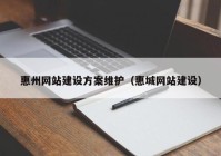 惠州網(wǎng)站建設(shè)方案維護(hù)（惠城網(wǎng)站建設(shè)）