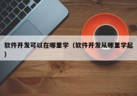 軟件開發(fā)可以在哪里學（軟件開發(fā)從哪里學起）