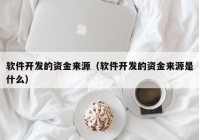 軟件開發(fā)的資金來源（軟件開發(fā)的資金來源是什么）