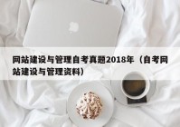 網(wǎng)站建設(shè)與管理自考真題2018年（自考網(wǎng)站建設(shè)與管理資料）