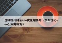 選擇杭州抖音seo優(yōu)化服務(wù)號（杭州優(yōu)化seo公司哪家好）