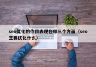 seo優(yōu)化的作用表現(xiàn)在哪三個(gè)方面（seo主要優(yōu)化什么）