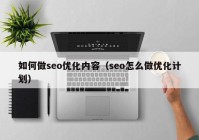 如何做seo優(yōu)化內容（seo怎么做優(yōu)化計劃）